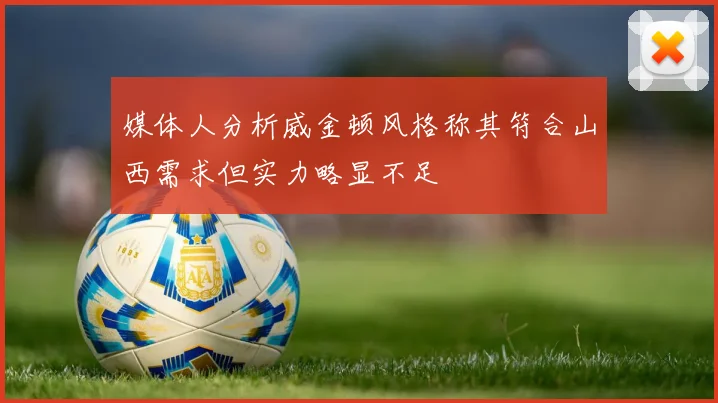 媒体人分析威金顿风格称其符合山西需求但实力略显不足