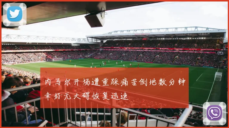 内马尔开场遭重踩痛苦倒地数分钟幸好无大碍恢复迅速